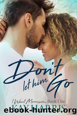 Don't Let Him Go (I Want Morrison Book 1) by Kay Harris