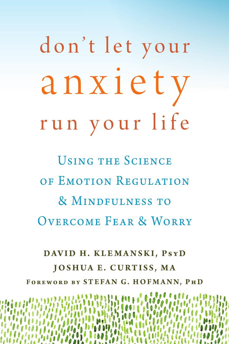 Don't Let Your Anxiety Run Your Life: Using the Science of Emotion Regulation and Mindfulness to Overcome Fear and Worry by David H. Klemanski PsyD and Joshua E Curtiss MA