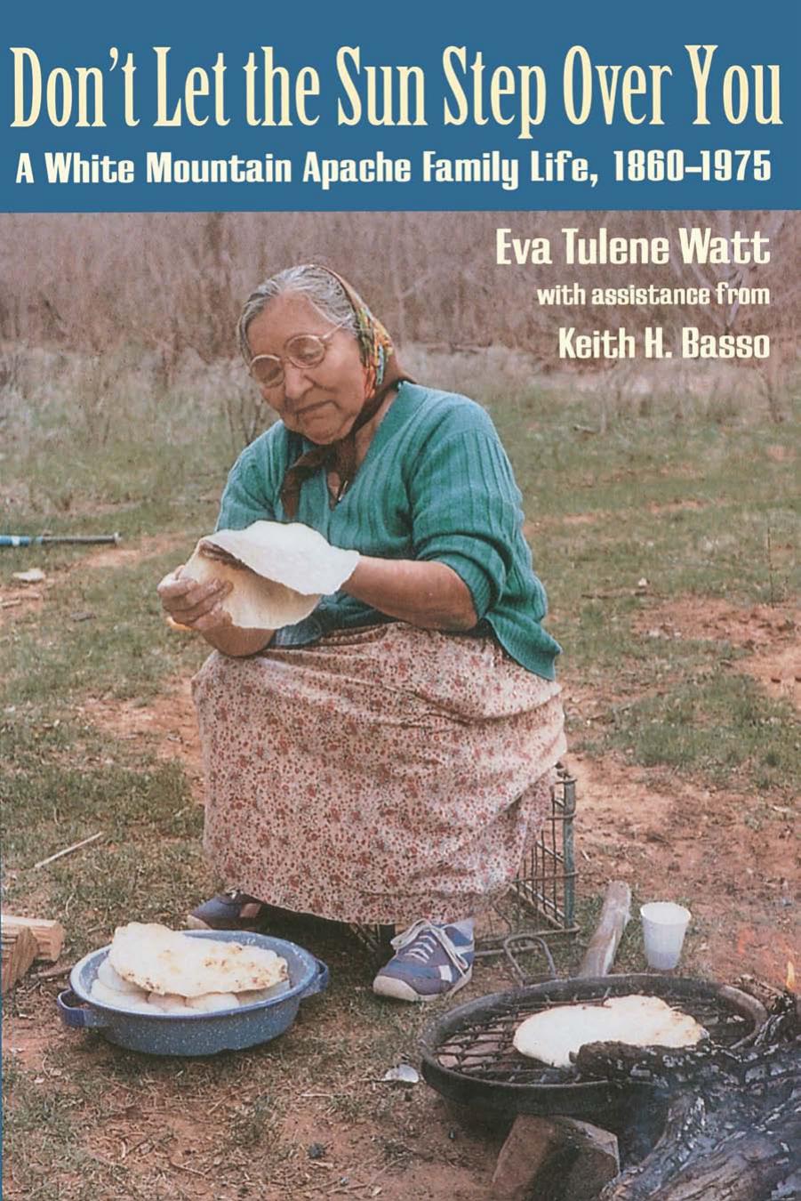 Don't Let the Sun Step Over You: A White Mountain Apache Family Life, 1860â1975 by Eva Tulene Watt & Assistance from Keith Basso
