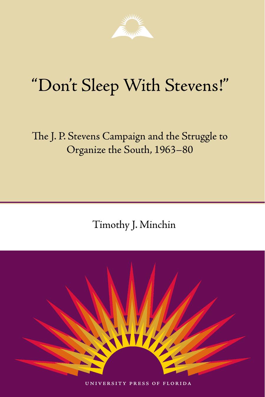 Don't Sleep with Stevens!: The J. P. Stevens Campaign and the Struggle to Organize the South, 1963-1980 (New Perspectives on the History of the South) by Timothy J. Minchin