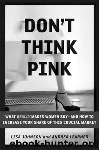 Don't Think Pink: What Really Makes Women Buy -- and How to Increase Your Share of This Crucial Market by Lisa Johnson;Andrea Learned