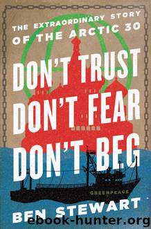 Don't Trust, Don't Fear, Don't Beg: The Extraordinary Story of the Arctic 30 by Ben Stewart