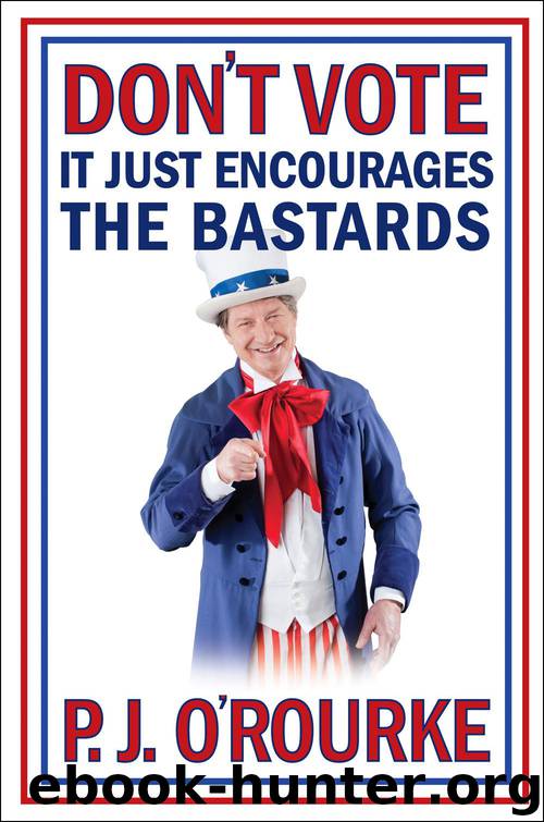 Don't Vote: It Just Encourages the Bastards by P. J. O'Rourke