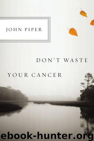Don't Waste Your Cancer by John Piper