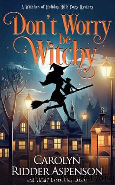 Don't Worry Be Witchy (The Witches of Holiday Hills Cozy Mystery Series Book 13) by Carolyn Ridder Aspenson