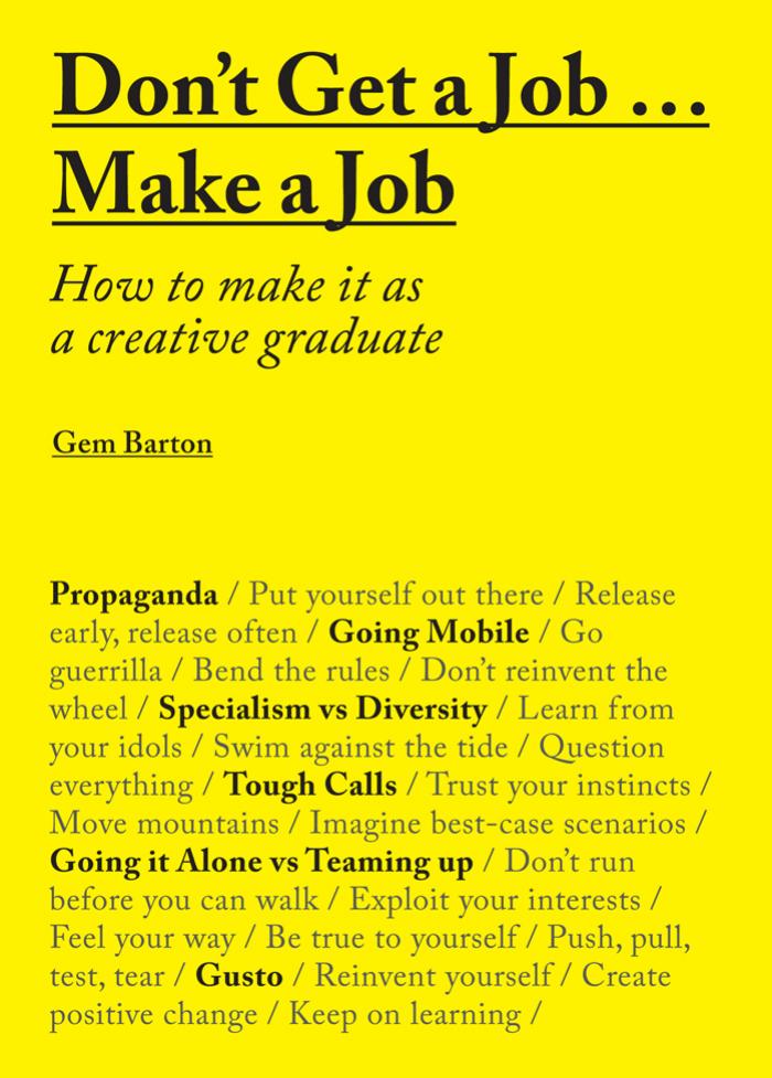 Donât Get a Job â¦ Make a Job: How to Make it as a Creative Graduate by Gem Barton