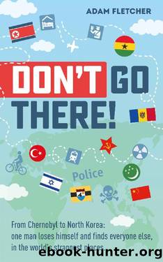 Donât Go There: From Chernobyl to North Koreaâone manâs quest to lose himself and find everyone else in the worldâs strangest places by Adam Fletcher
