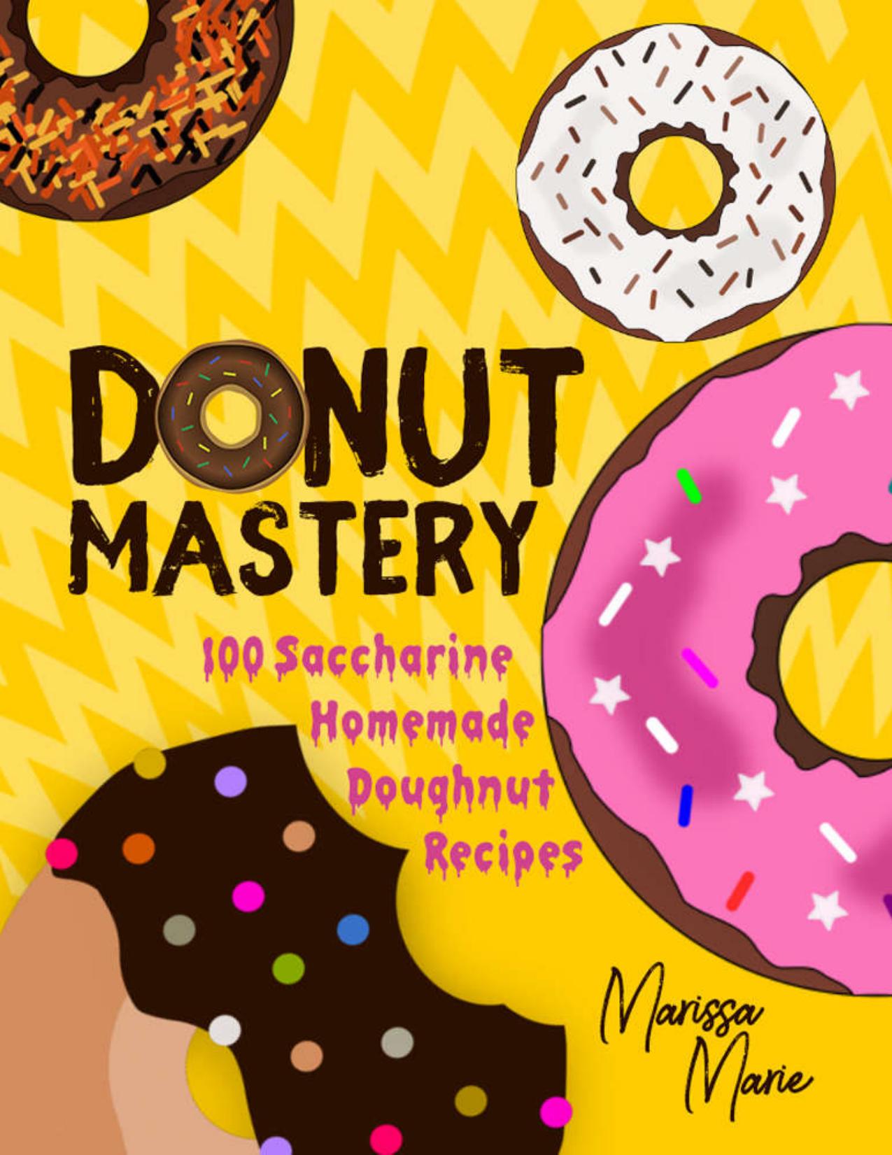 Donut Mastery: 100 Saccharine Homemade Doughnut Recipes (Doughnut cookbook) by Marissa Marie