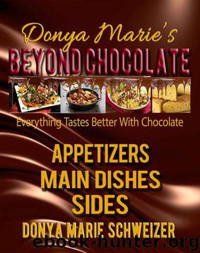 Donya Marie's Beyond Chocolate - Appetizers Main Dishes, Sides: Everything Takes Better With Chocolate by Donya Marie Schweizer
