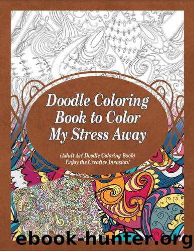Doodle Coloring Book to Color My Stress Away: (Adult Art Doodle Coloring Book) Enjoy the Creative Invasion! by Sure Grace