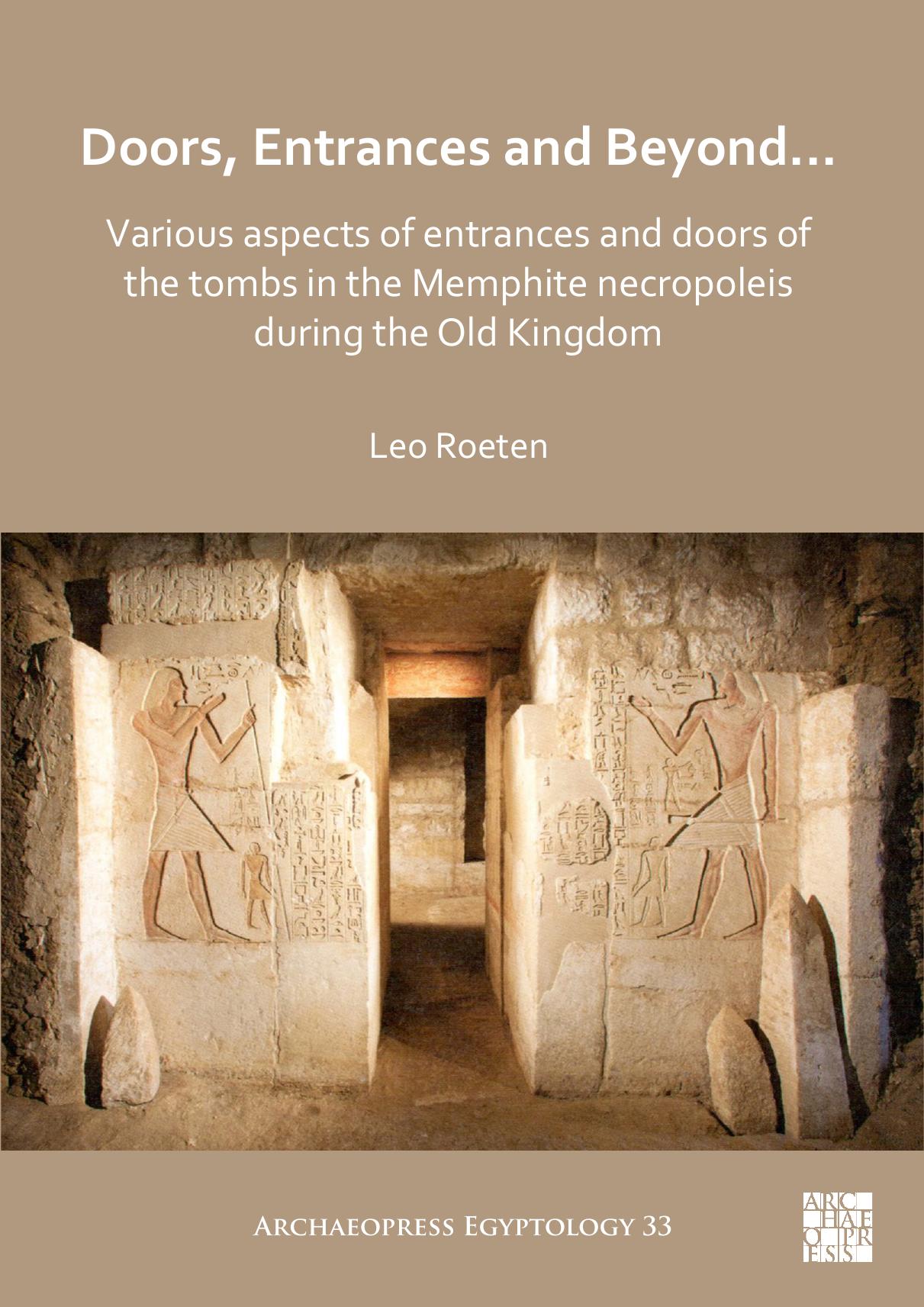 Doors, Entrances and Beyond... Various Aspects of Entrances and Doors of the Tombs in the Memphite Necropoleis during the Old Kingdom by Leo Roeten