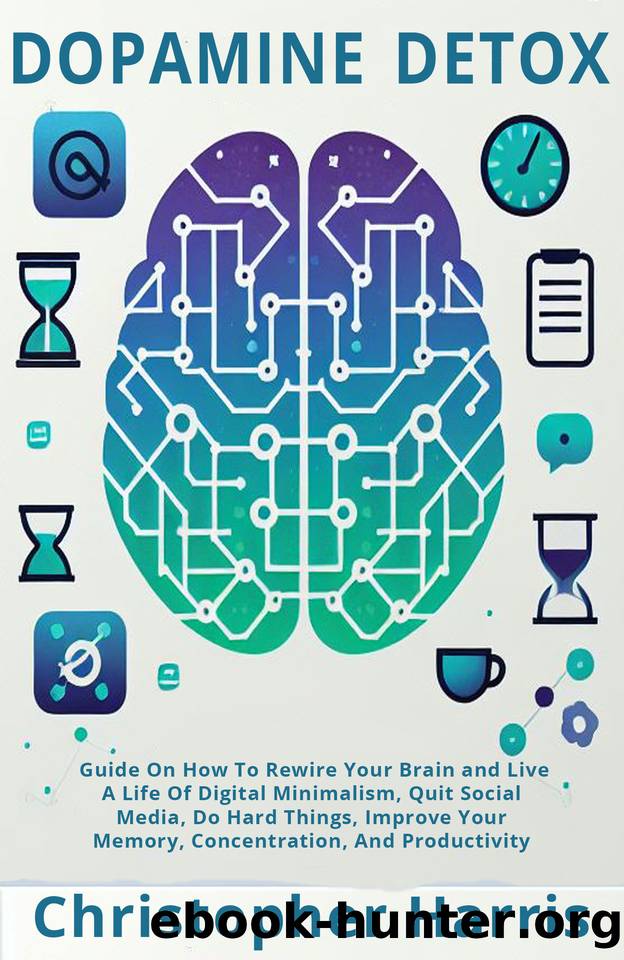 Dopamine Detox: Guide On How To Rewire Your Brain and Live A Life Of Digital Minimalism, Quit Social Media, Do Hard Things, Improve Your Memory, Concentration, And Productivity by Harris Christopher