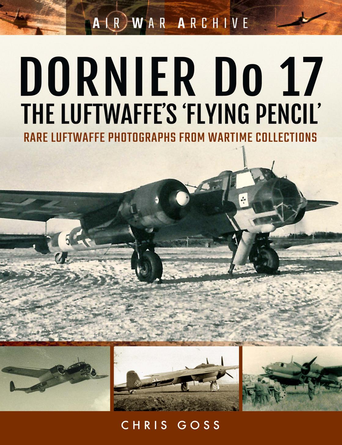 Dornier Do 17 - The Luftwaffe's 'Flying Pencil': Rare Luftwaffe Photographs From Wartime Collections (Air War Archive) by Unknow