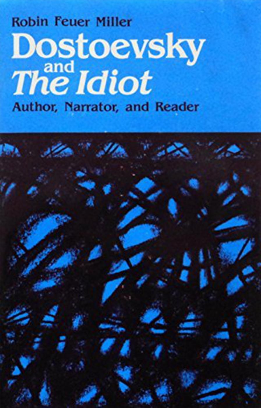 Dostoevsky and the Idiot: Author, Narrator, and the Reader by Robin Feuer Miller