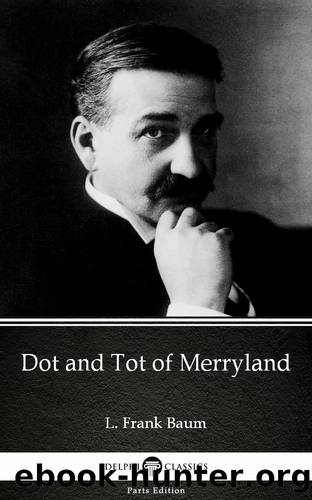 Dot and Tot of Merryland by L. Frank Baum--Delphi Classics (Illustrated) by L. Frank Baum