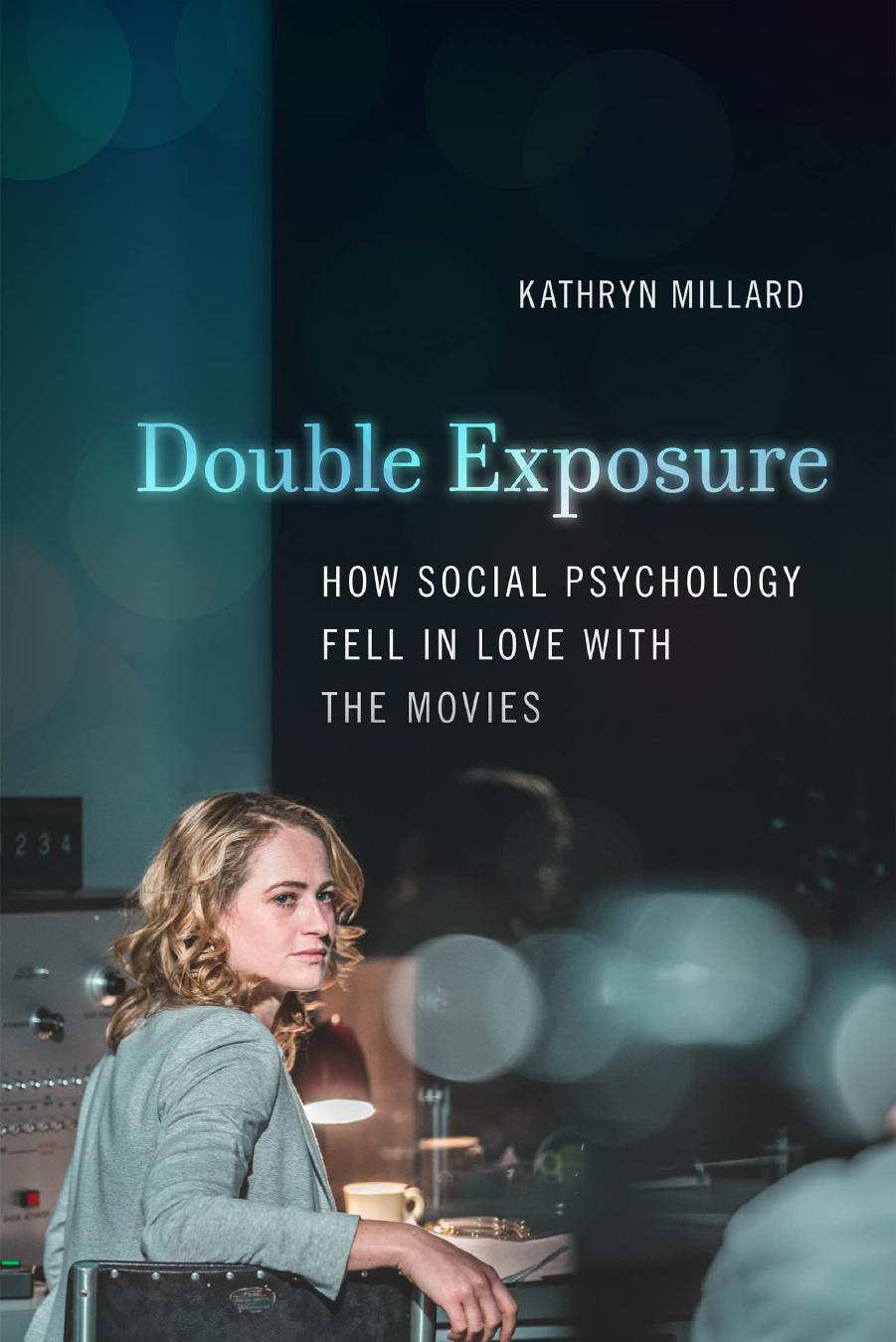 Double Exposure: How Social Psychology Fell in Love with the Movies by Millard Kathryn