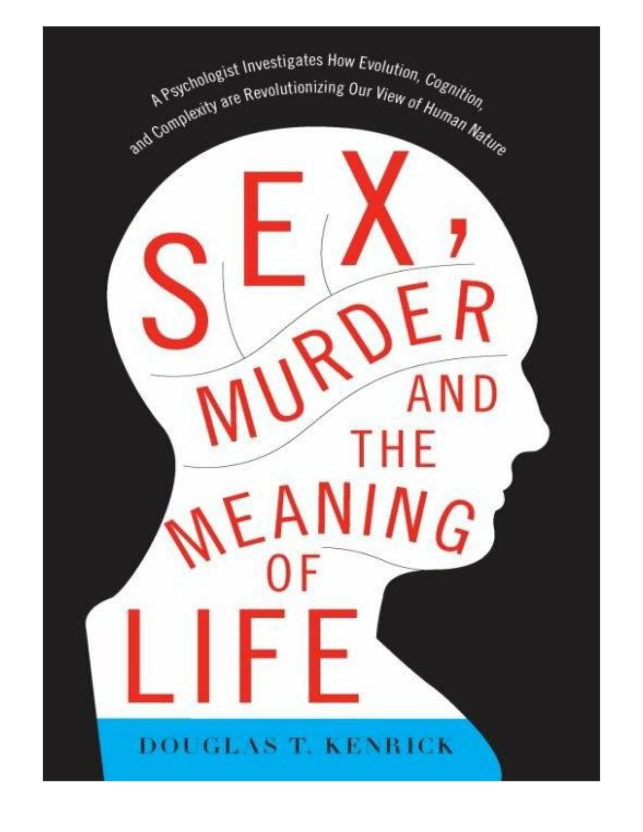 Douglas T. Kenrick Sex Murder and the Meaning of Life A Psychologist Investigates How Evolution Cognition and Complexity are Revolutionizing our View of Human Nature Basic Books (2011) by Douglas T. Kenrick