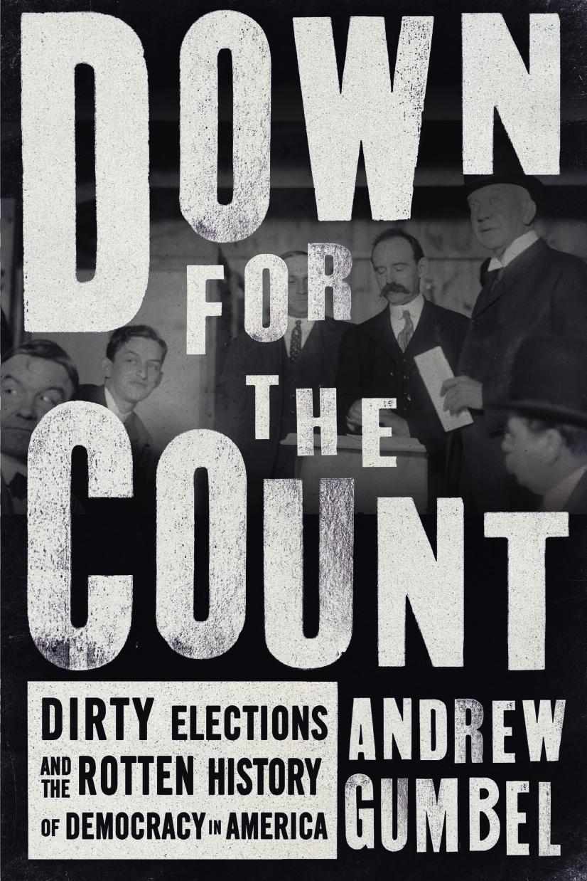 Down for the Count: Dirty Elections and the Rotten History of Democracy in America by Andrew Gumbel