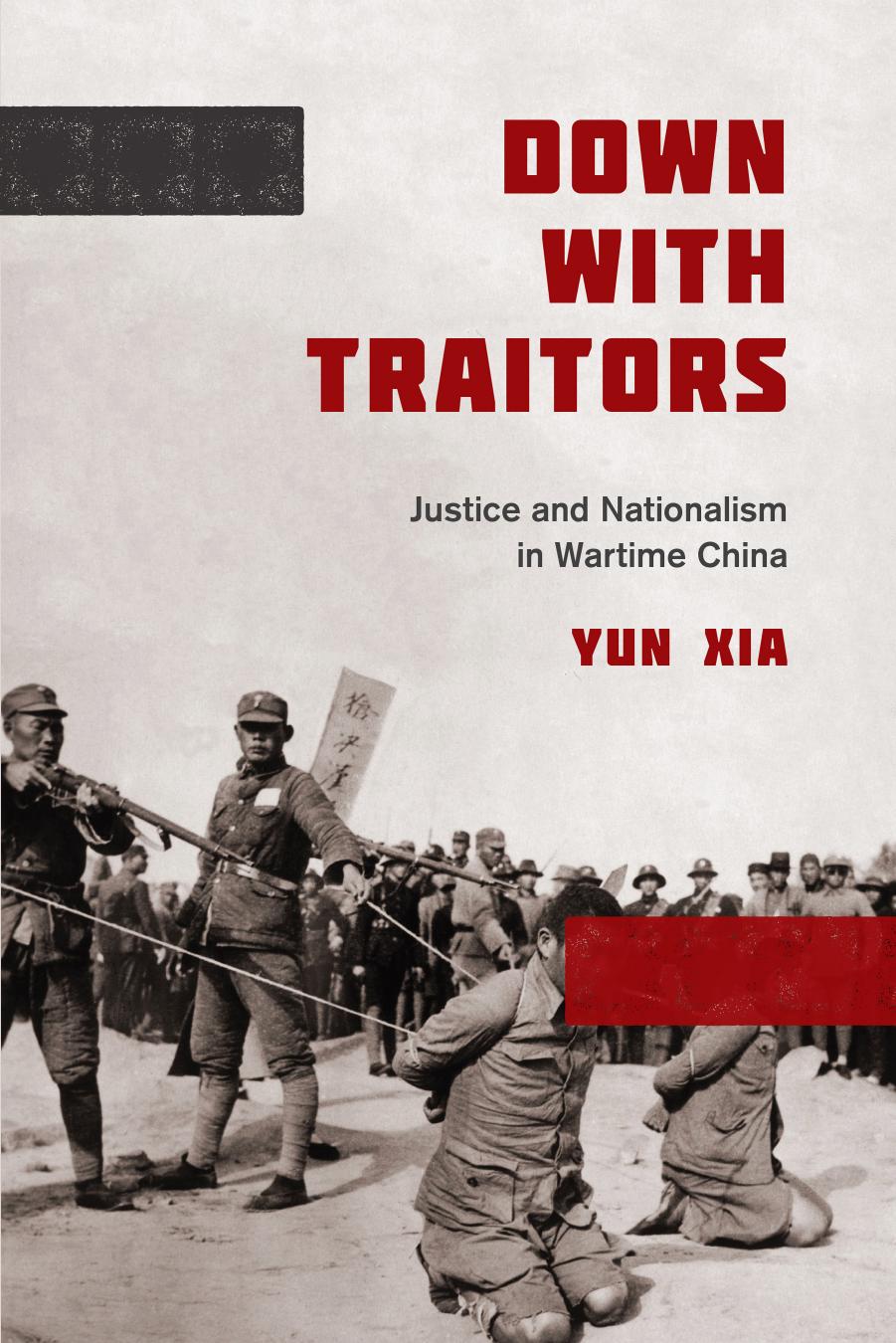 Down with Traitors: Justice and Nationalism in Wartime China by Yun Xia
