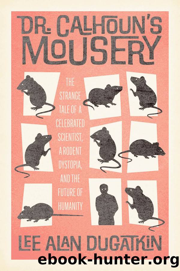 Dr. Calhoun's Mousery: The Strange Tale of a Celebrated Scientist, a Rodent Dystopia, and the Future of Humanity by Lee Alan Dugatkin