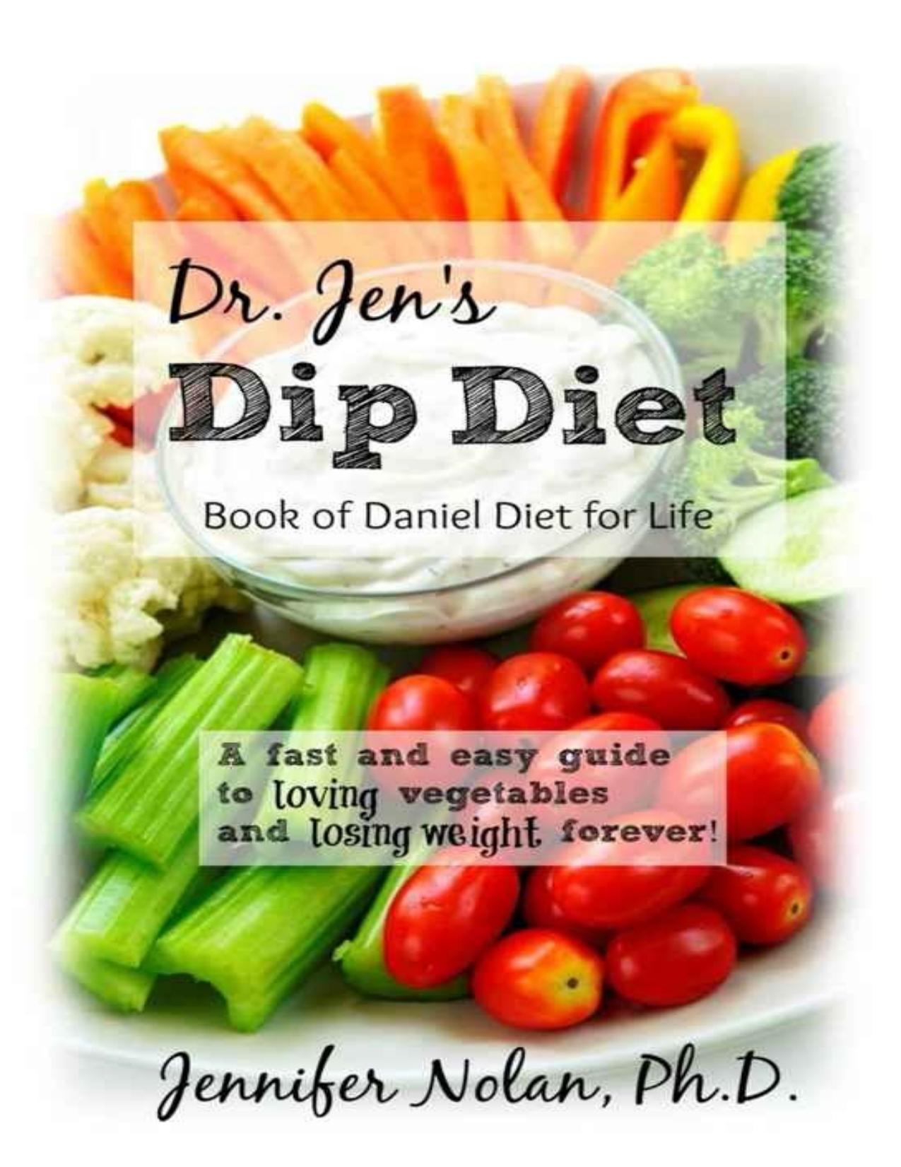 Dr. Jen's Dip Diet: Book of Daniel Diet for Life: A fast and easy guide to loving vegetables and losing weight forever. by Jennifer Nolan