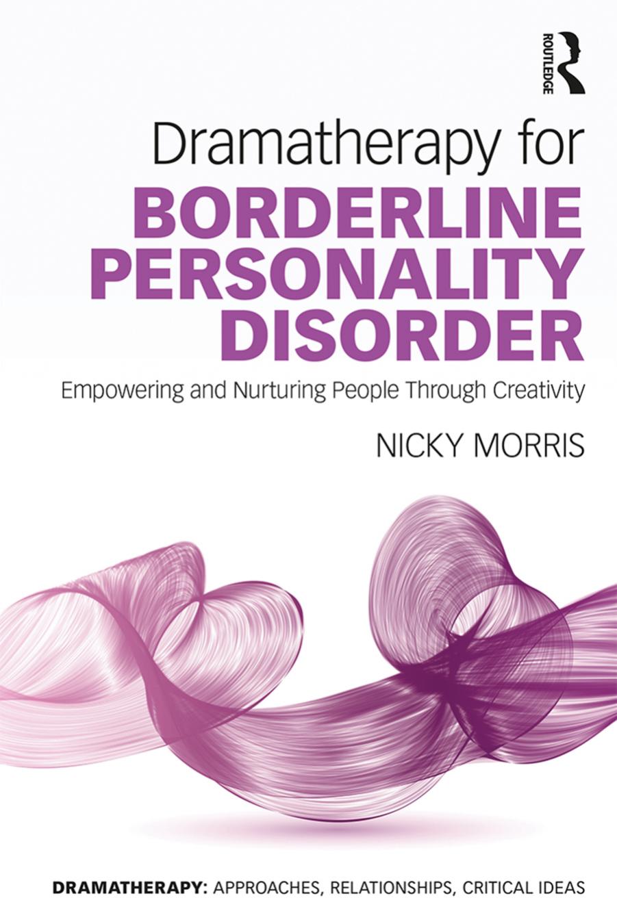 Dramatherapy for Borderline Personality Disorder: Empowering and Nurturing people through Creativity by Nicky Morris