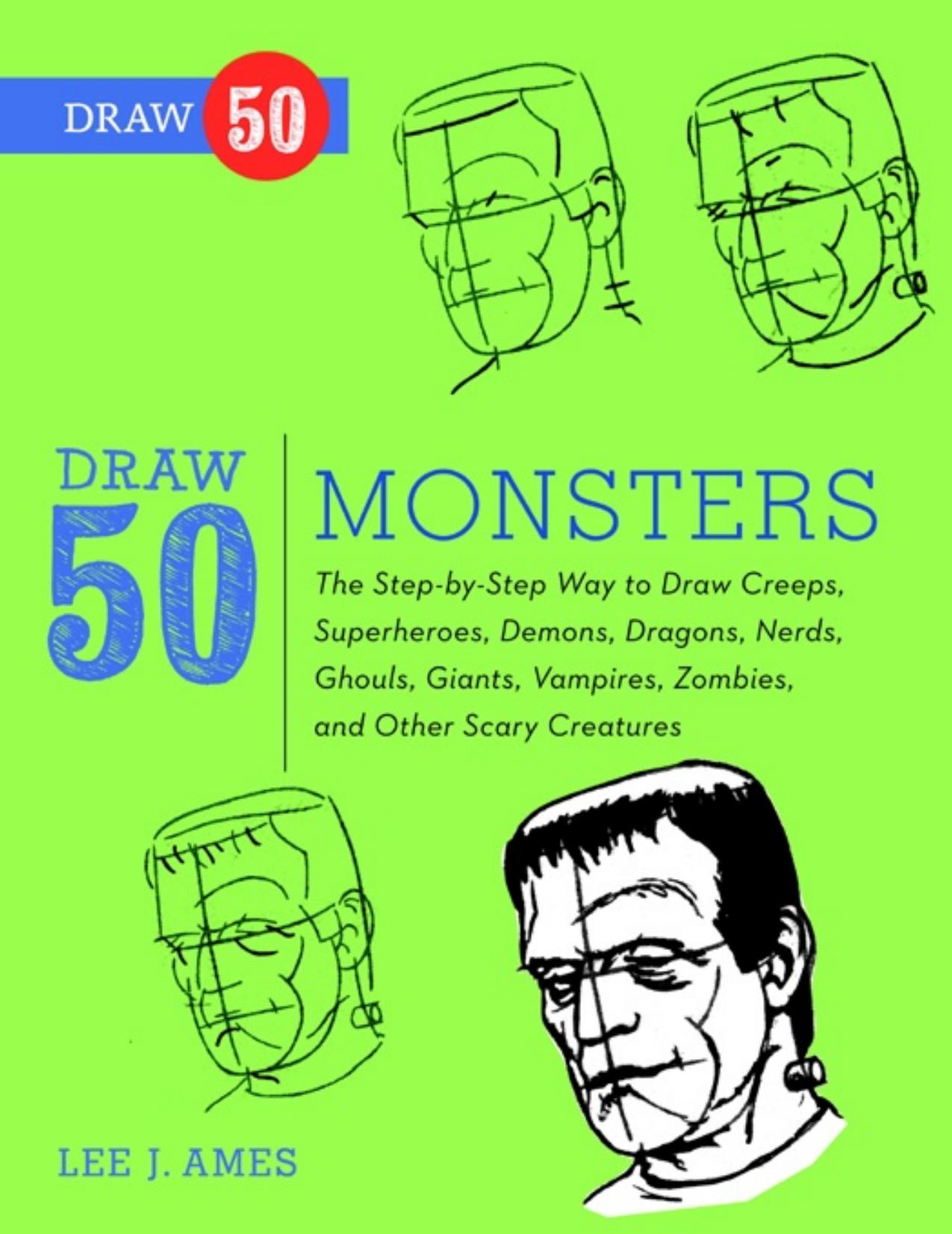 Draw 50 Monsters: The Step-by-Step Way to Draw Creeps, Superheroes, Demons, Dragons, Nerds, Ghouls, Giants, Vampires, Zombies, and Other Scary Creatures - PDFDrive.com by Lee J. Ames