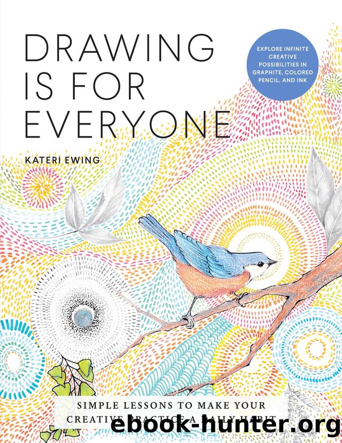 Drawing Is for Everyone: Simple Lessons to Make Your Creative Practice a Daily Habit--Explore Infinite Creative Possibilities in Graphite, Colored Pencil, and Ink by Kateri Ewing