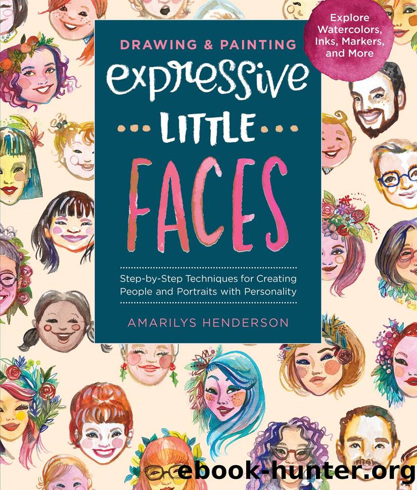 Drawing and Painting Expressive Little Faces: Step-By-Step Techniques for Creating People and Portraits With Personality, Explore Watercolors, Inks, Markers, and More by Amarilys Henderson