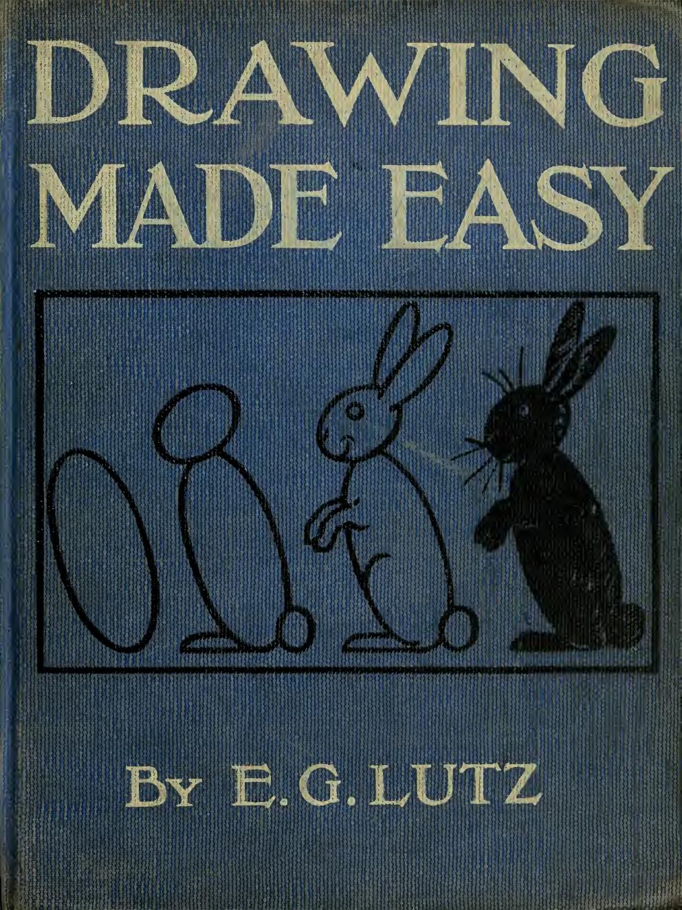 Drawing made easy : a helpful book for young artists; the way to begin and finish your sketches, clearly shown step by step by Lutz Edwin George b. 1868