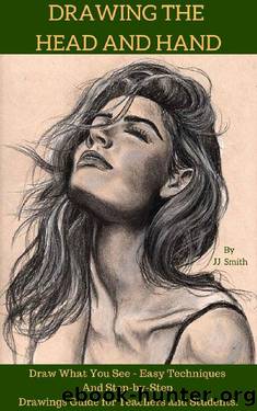Drawing the Head and Hands: How To Draw What You See, Easy Techniques and Step-by-Step Drawings Guide for Teachers and Students. by JJ Smith