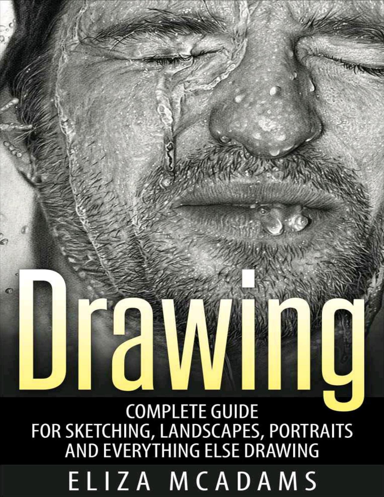 Drawing: Complete Guide For Sketching, Landscapes, Portraits and Everything Else Drawing by McAdams Eliza