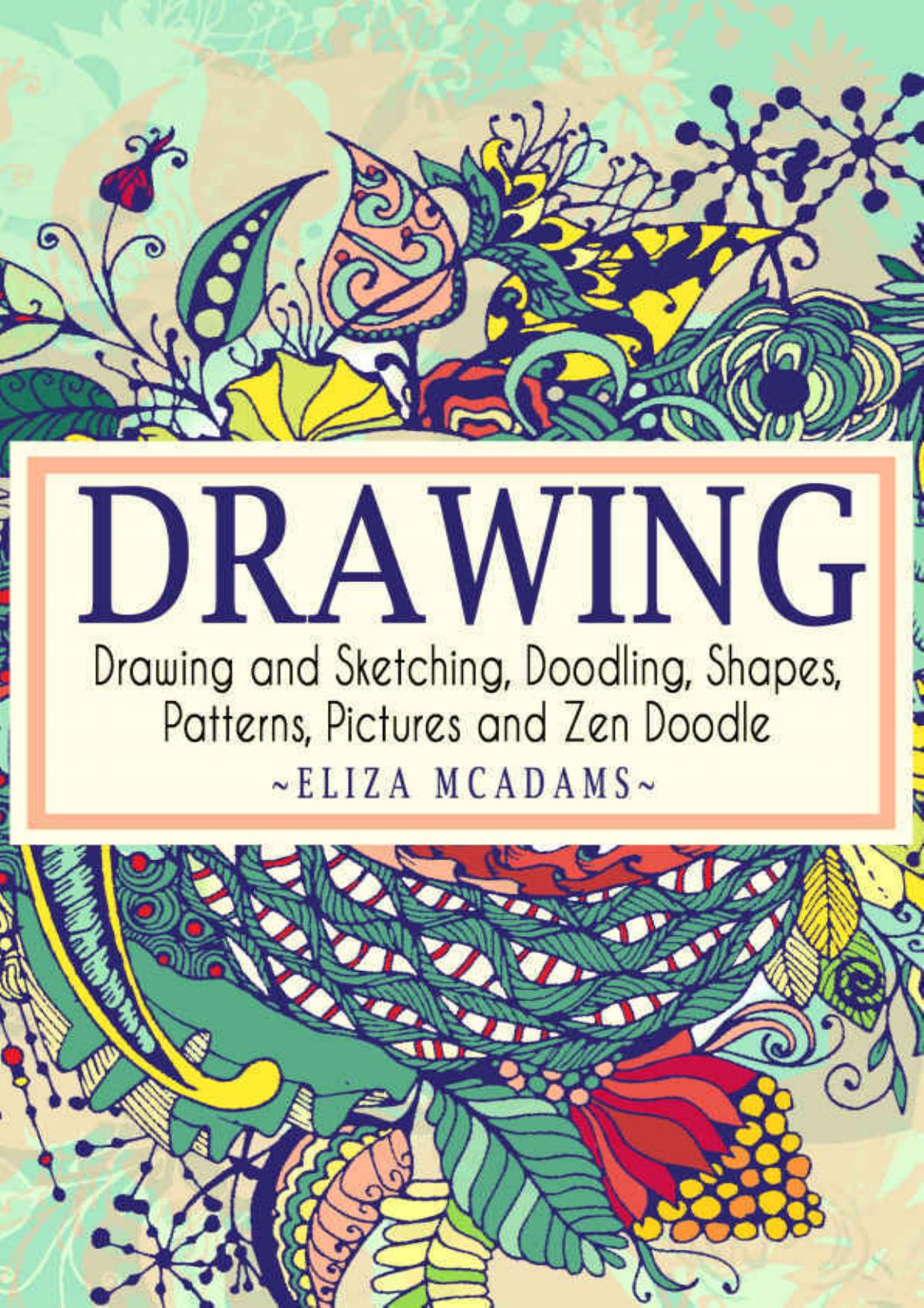 Drawing: Drawing and Sketching,Doodling,Shapes,Patterns,Pictures and Zen Doodle (drawing, zentangle, drawing patterns, drawing shapes, how to draw, doodle, creativity) by Eliza Mcadams
