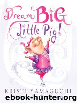 Dream Big, Little Pig! by Kristi Yamaguchi & Tim Bowers