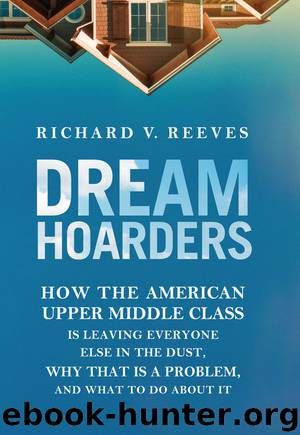 Dream Hoarders: How the American Upper Middle Class Is Leaving Everyone Else in the Dust, Why That Is a Problem, and What to Do about It by Reeves Richard V. & Reeves Richard V
