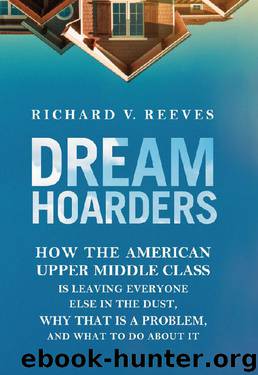 Dream Hoarders: How the American Upper Middle Class Is Leaving Everyone Else in the Dust, Why That Is a Problem, and What to Do about It by Richard V. Reeves