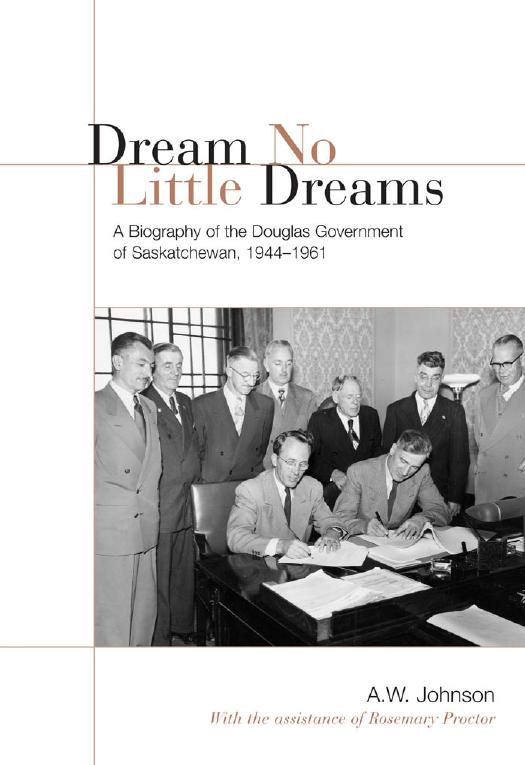 Dream No Little Dreams : A Biography of the Douglas Government of Saskatchewan, 1944-1961 by A. W. Johnson