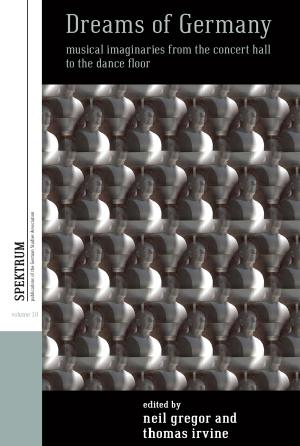 Dreams of Germany: Musical Imaginaries From the Concert Hall to the Dance Floor by Neil Gregor and Thomas Irvine