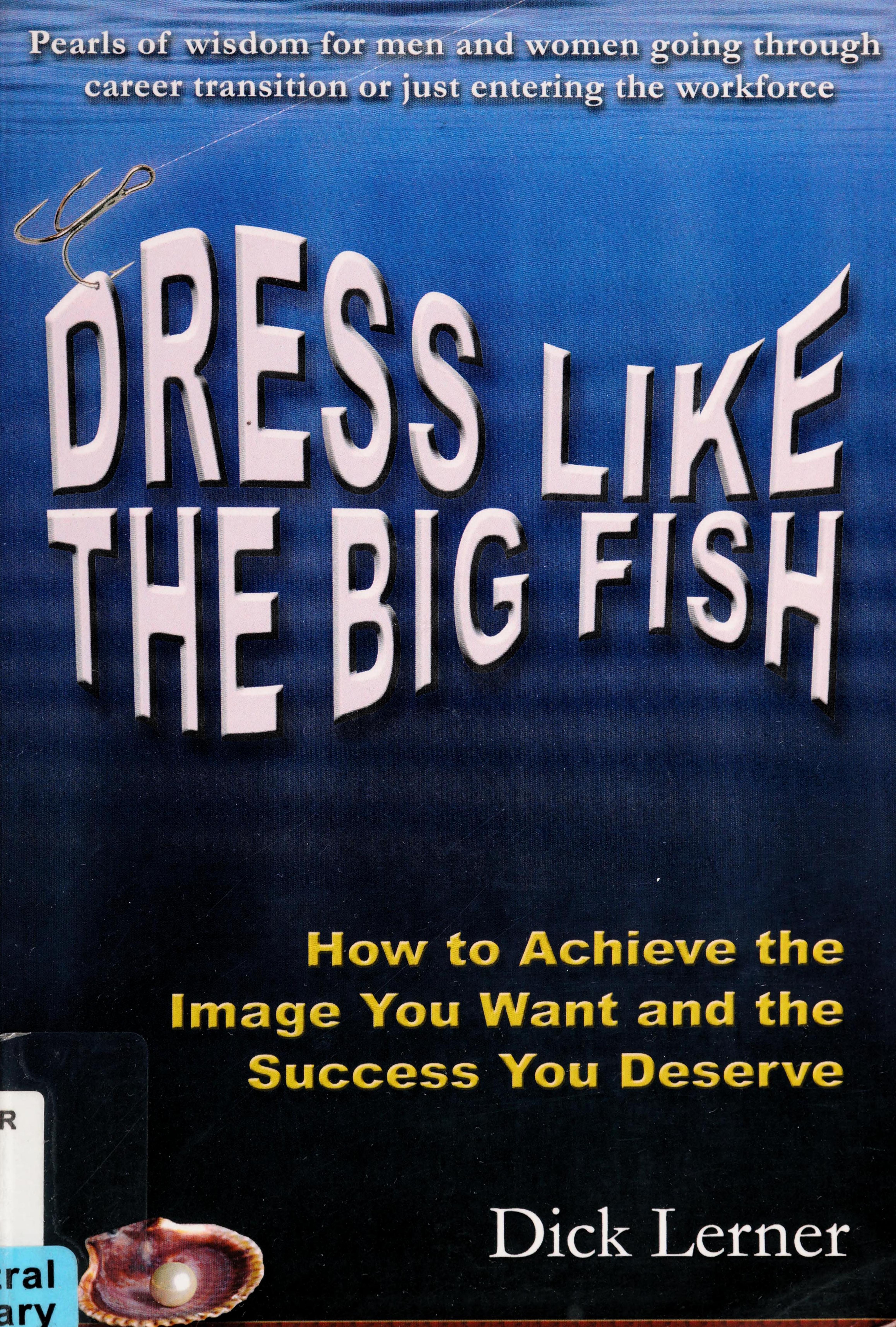 Dress Like the Big Fish: How to Achieve the Image You Want and the Success You Deserve by Dick Lerner