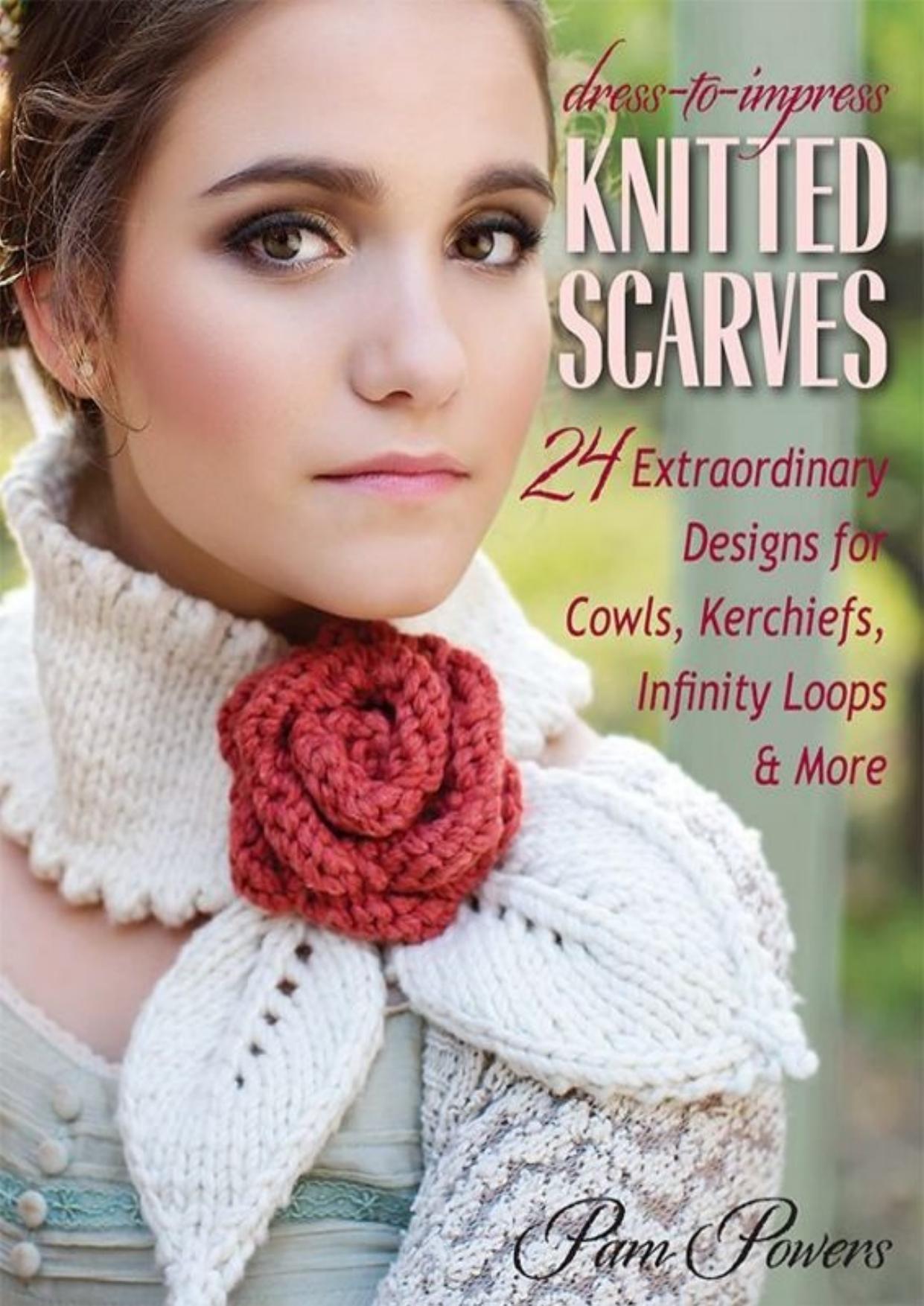 Dress-to-Impress Knitted Scarves: 24 Extraordinary Designs for Cowls, Kerchiefs, Infinity Loops & More by Pam Powers