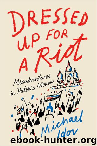 Dressed Up for a Riot: Misadventures in Putin's Moscow by Michael Idov