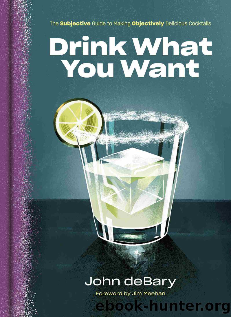 Drink What You Want: The Subjective Guide to Making Objectively Delicious Cocktails by John deBary