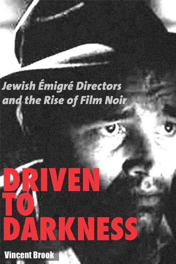 Driven to Darkness: Jewish Emigre Directors and the Rise of Film Noir by Vincent Brook