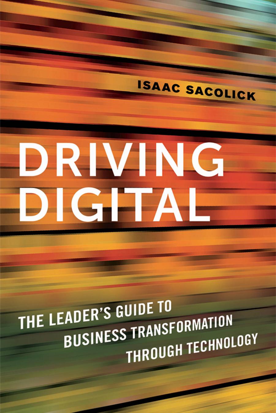 Driving Digital : The Leader's Guide to Business Transformation Through Technology by Isaac Sacolick