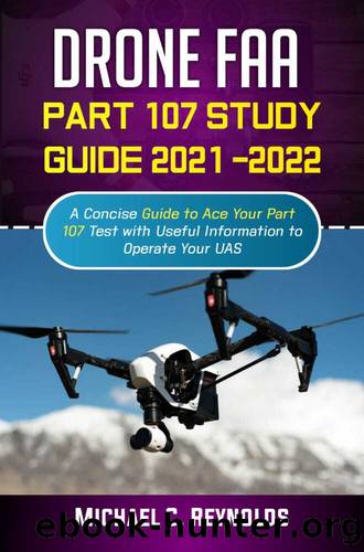 Drone FAA Part 107 Study Guide 2021 -2022: A Concise Guide to Ace Your Part 107 Test with Useful Information to Operate Your UAS. by C. Reynolds Michael