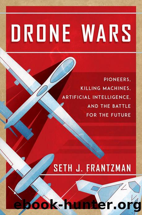 Drone Wars: Pioneers, Killing Machines, Artificial Intelligence, and the Battle for the Future by Seth J. Frantzman