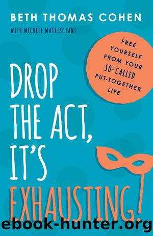 Drop the Act, It's Exhausting! by Beth Thomas Cohen