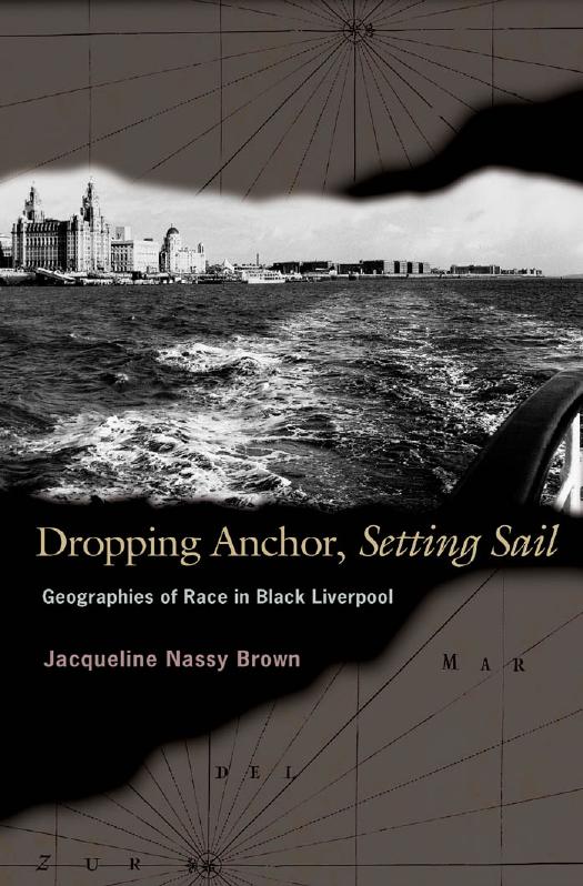 Dropping Anchor, Setting Sail: Geographies of Race in Black Liverpool by Jacqueline Nassy Brown