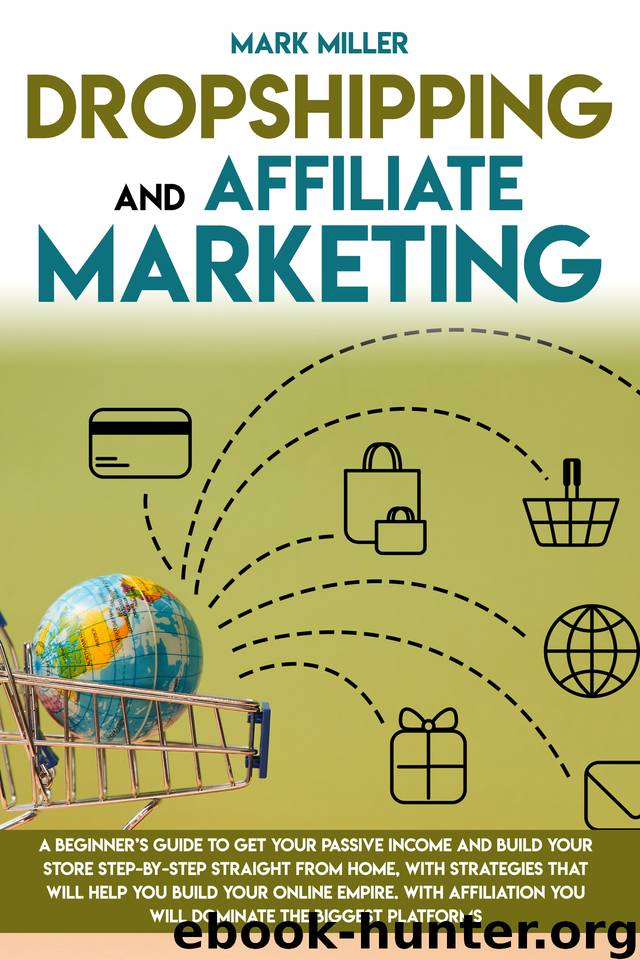 Dropshipping And Affiliate Marketing: A Beginner's Guide To Get Your Passive Income and Build Your Store Step-by-Step Straight From Home, With Strategies That Will Help You Build Your Online Empire. by Miller Mark