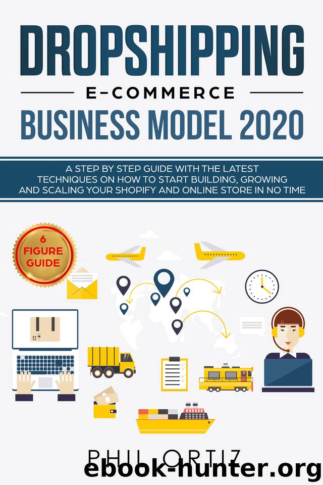 Dropshipping E-Commerce Business Model 2020: A Step-by-Step Guide With The Latest Techniques On How To Start Building , Growing and Scaling Your Shopify and Online Store in No Time by Ortiz Phil
